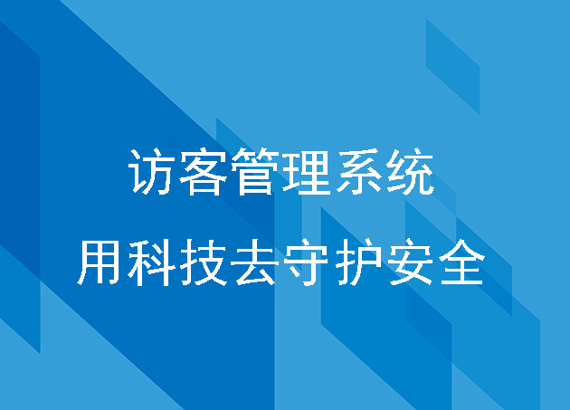 企業(yè)安防專注訪客管理系統(tǒng)用科技去守護(hù)安全