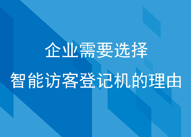 企業(yè)需要選擇智能訪客登記機(jī)的幾大理由