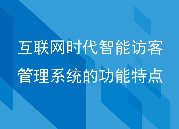 互聯(lián)網(wǎng)時代的智能訪客管理系統(tǒng)的功能特點