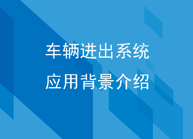 車(chē)輛進(jìn)出系統(tǒng)的應(yīng)用背景和簡(jiǎn)單介紹