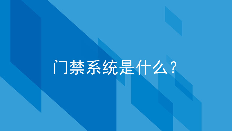 門禁系統(tǒng)是什么？詳細功能介紹在這里