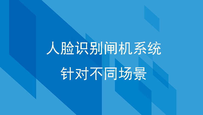 人臉識別閘機系統(tǒng)針對不同場景的解決方案