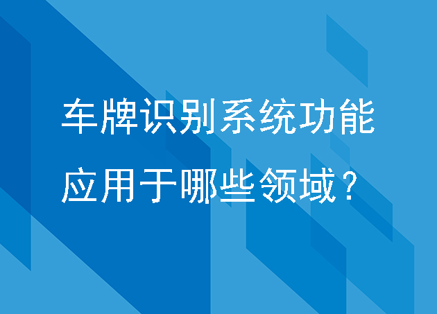 車牌識別系統(tǒng)功能有哪些,應用于哪些領域？