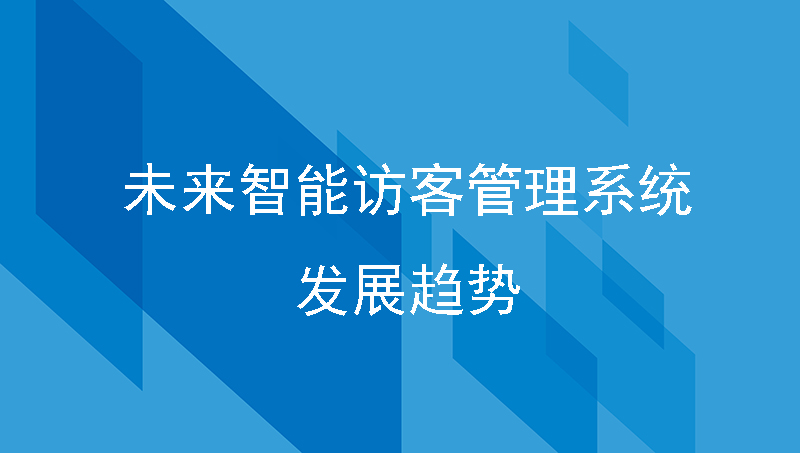 未來(lái)智能訪客管理系統(tǒng)發(fā)展趨勢(shì)