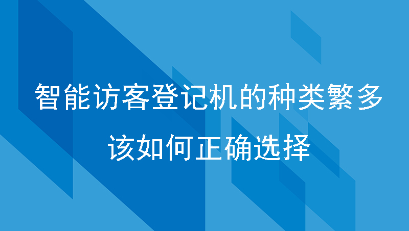 智能訪客登記機(jī)的種類繁多，我們?cè)撊绾握_選擇