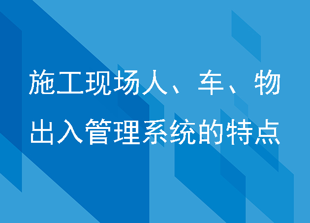 施工現(xiàn)場(chǎng)人、車、物出入管理系統(tǒng)的特點(diǎn)