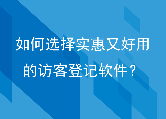 如何選擇一款實(shí)惠又好用的訪客登記軟件？