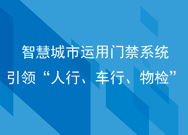 智慧城市車牌識別與門禁系統(tǒng)引領新一代“人行、車行、物檢”