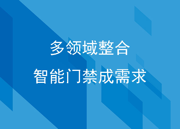 企業(yè)多領域整合智能門禁成需求