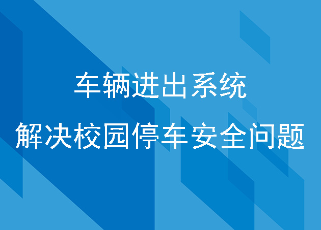 全方位智慧化車輛進出系統(tǒng)解決校園停車安全問題