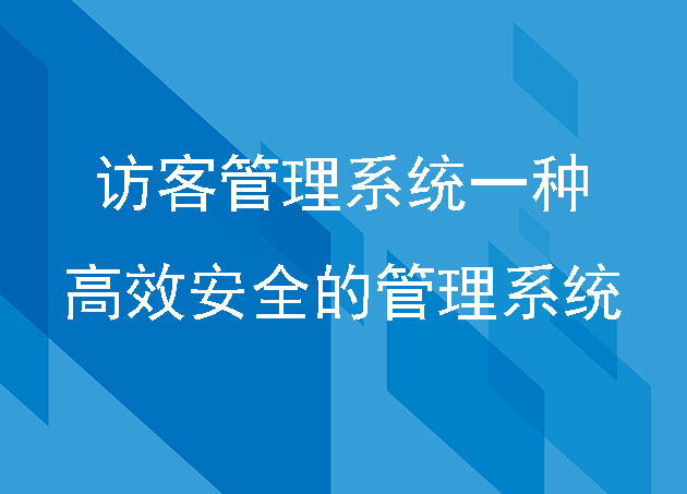 訪客管理系統(tǒng)一種高效安全的安防管理系統(tǒng)