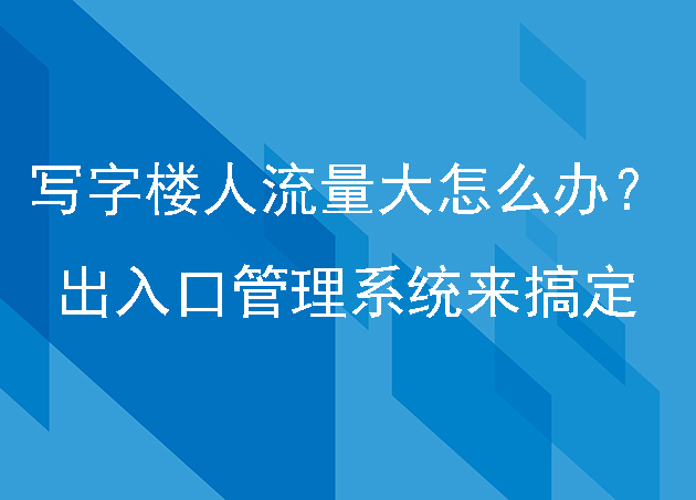 人流量大怎么辦？不怕，寫字樓有出入口管理系統(tǒng)能搞定