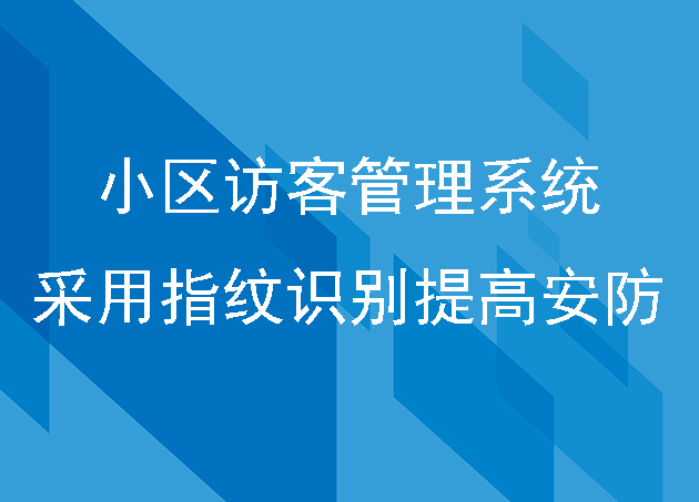 小區(qū)訪客管理系統(tǒng)采用指紋識(shí)別來提高安防