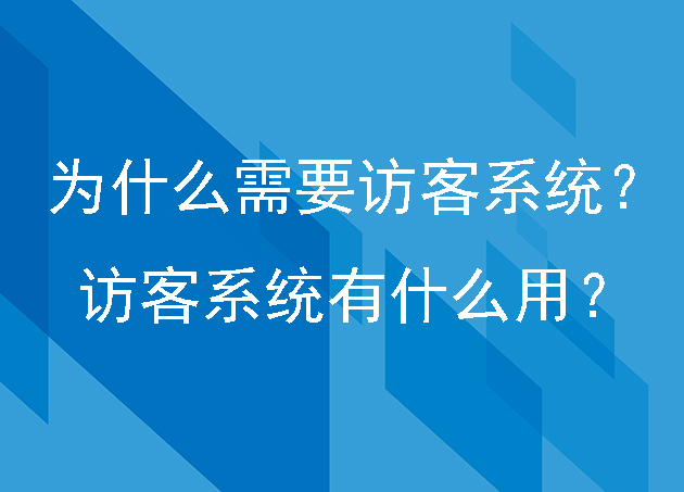為什么需要訪客系統(tǒng)？訪客系統(tǒng)有什么用？