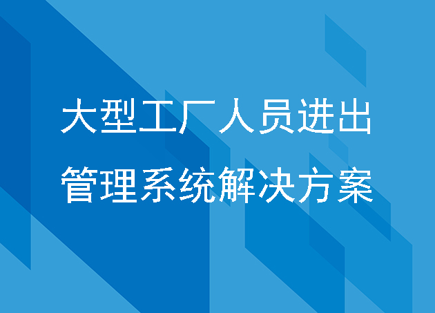 大型工廠(chǎng)人員進(jìn)出管理系統(tǒng)解決方案