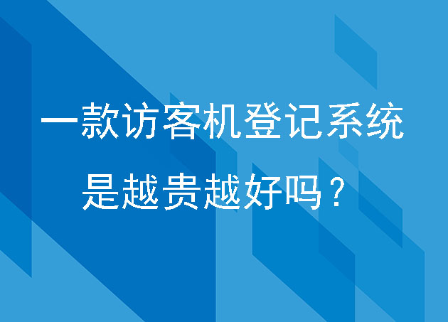 企業(yè)如何選擇一款訪客機(jī)登記系統(tǒng)，是越貴越好嗎？