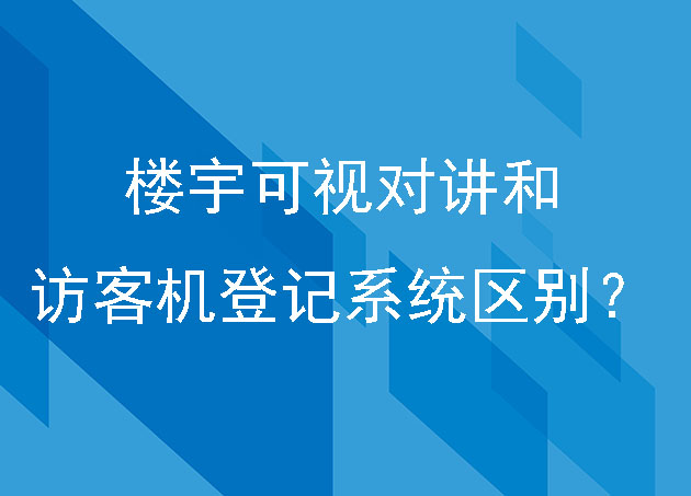 樓宇可視對講和訪客機(jī)登記系統(tǒng)有什么區(qū)別？