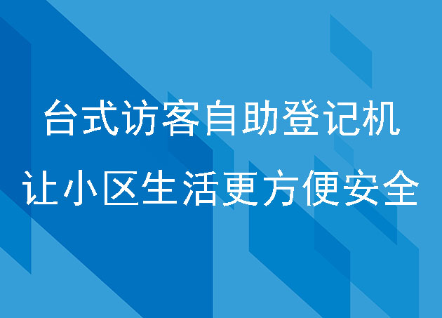 臺(tái)式訪客自助登記機(jī)讓小區(qū)生活更方便安全
