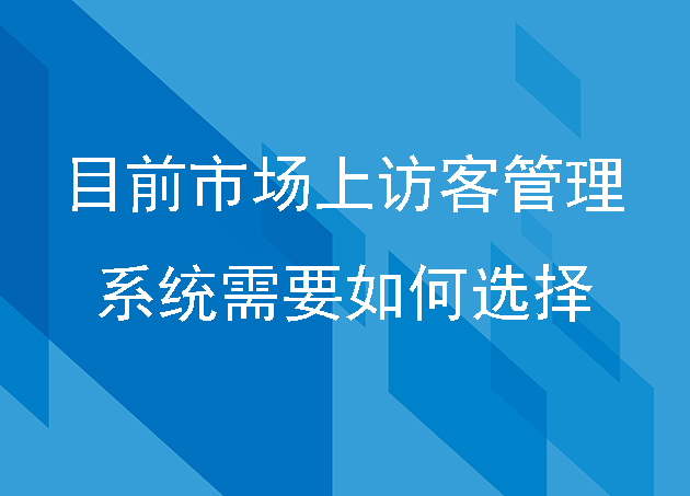 目前市場上訪客管理系統(tǒng)需要如何選擇