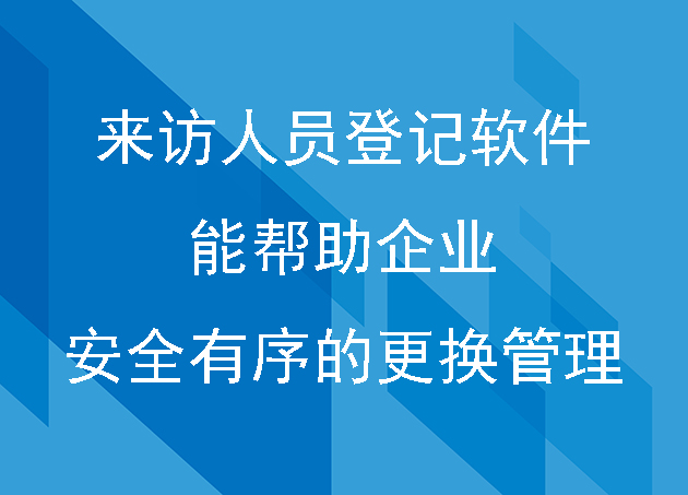 來訪人員登記軟件能幫助企業(yè)安全有序的更好管理