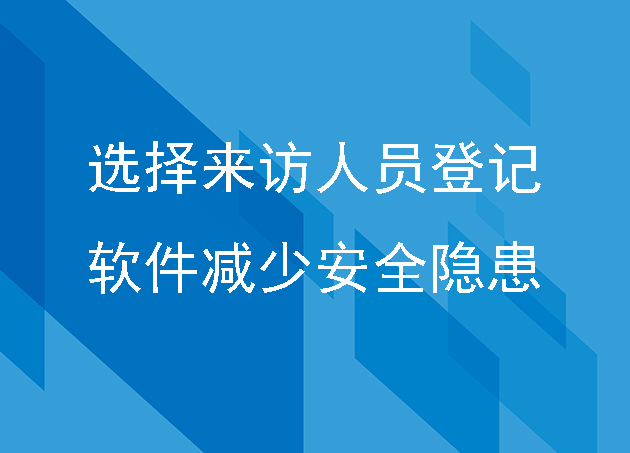 企業(yè)怎么選擇來訪人員登記軟件，減少安全隱患