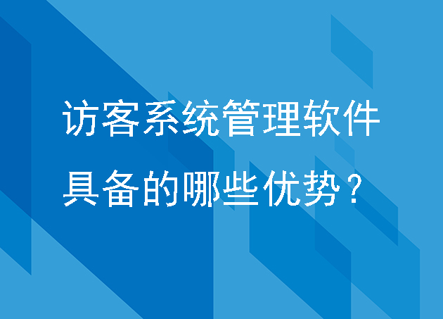 訪客系統(tǒng)管理軟件具備的哪些優(yōu)勢？