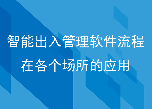 智能出入管理軟件流程在各個(gè)場所的應(yīng)用