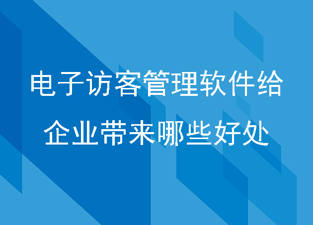 電子訪(fǎng)客管理軟件給企業(yè)帶來(lái)哪些好處