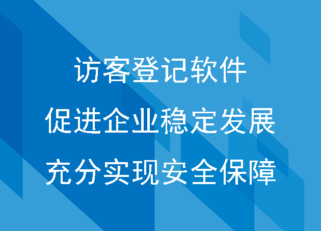 訪客登記軟件促進(jìn)企業(yè)穩(wěn)定發(fā)展，充分實(shí)現(xiàn)安全保障