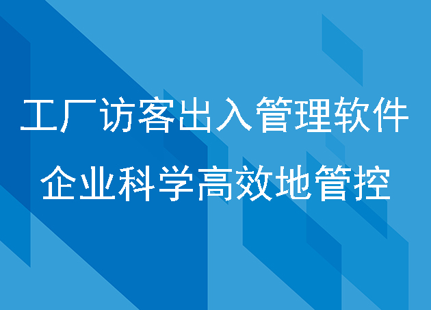 工廠(chǎng)訪(fǎng)客出入管理軟件帶給企業(yè)科學(xué)高效地管控