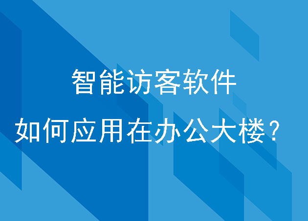智能訪客軟件如何應(yīng)用在辦公大樓？