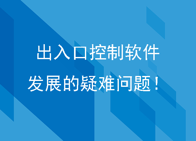 出入口控制軟件發(fā)展的疑難問題！