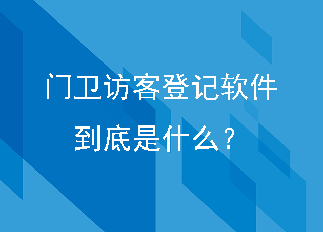門衛(wèi)訪客登記軟件到底是什么？