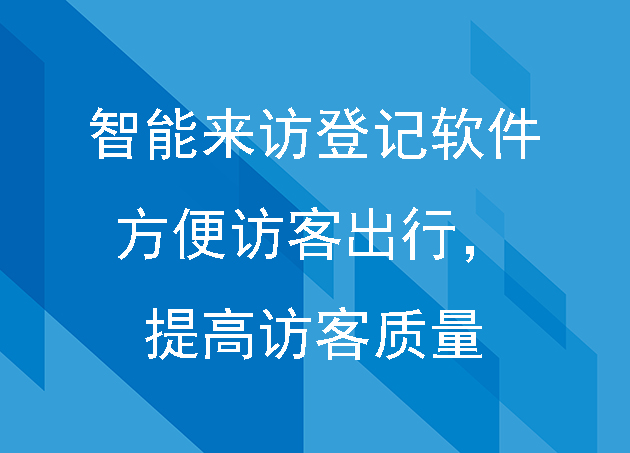 智能來訪登記軟件方便訪客出行，提高訪客質(zhì)量