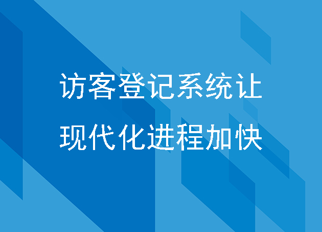 訪客登記系統(tǒng)讓現代化的進程加快