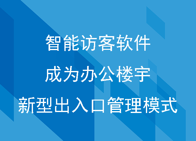 智能訪客軟件成為辦公樓宇、廠房的新型出入口管理模式