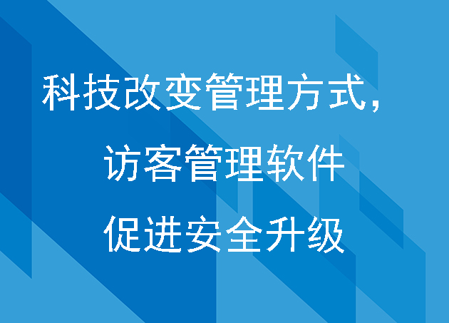 科技改變管理方式，訪客管理軟件促進安全升級