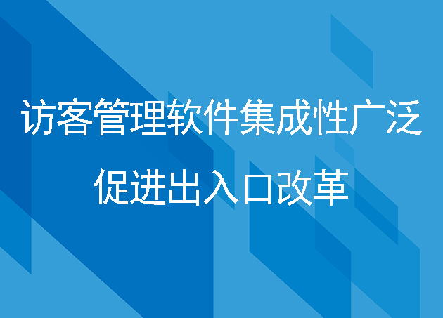 訪客管理軟件集成性廣泛，促進(jìn)出入口改革