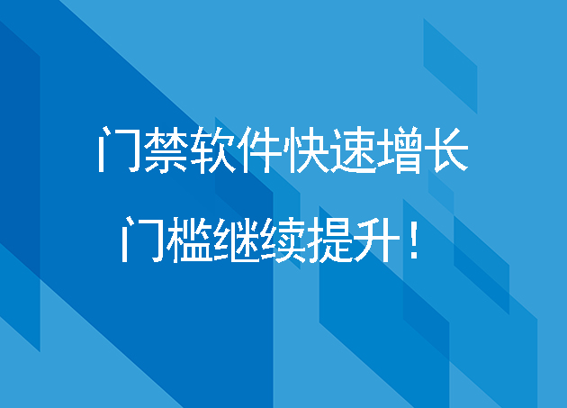 門禁軟件快速增長，門檻繼續(xù)提升！