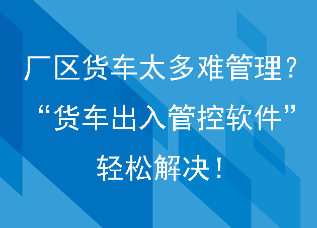 廠區(qū)貨車太多難管理？“貨車出入管控軟件”輕松解決！
