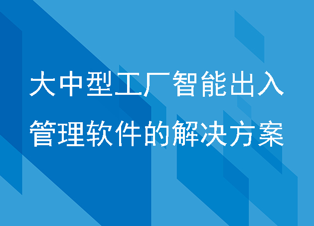 大中型工廠智能出入管理軟件的解決方案