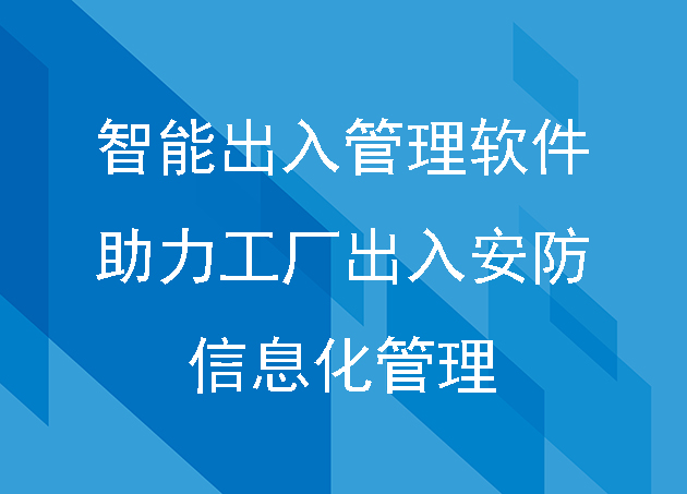 智能出入管理軟件助力工廠出入安防信息化管理