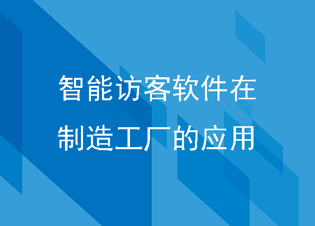 智能訪客軟件在制造工廠的應(yīng)用！