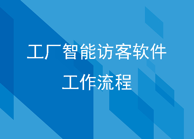 工廠智能訪客軟件的工作流程是怎么樣的