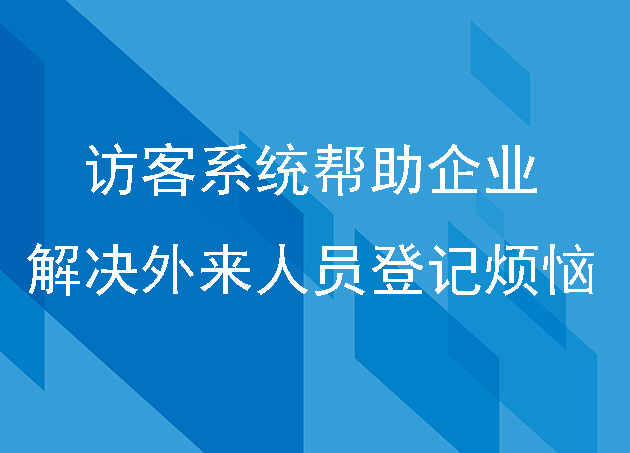 訪客系統(tǒng)幫助企業(yè)解決外來(lái)人員登記煩惱