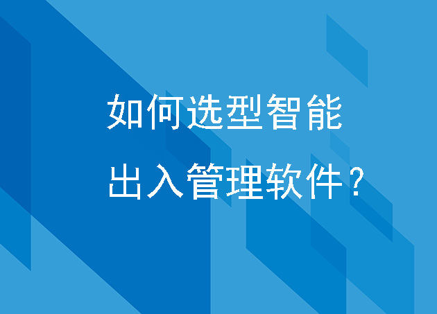 如何選型智能出入管理軟件？