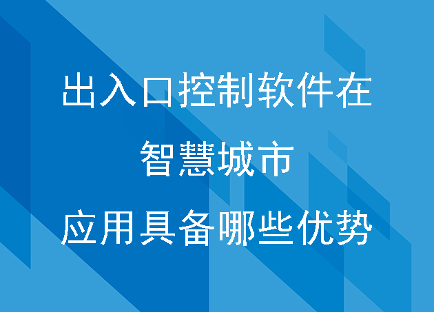 出入口控制軟件在智慧城市應用具備哪些優(yōu)勢