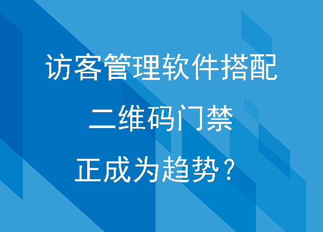 訪客管理軟件搭配二維碼門禁正成為趨勢?