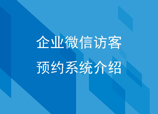企業(yè)微信來訪預(yù)約訪客系統(tǒng)建設(shè)方案介紹