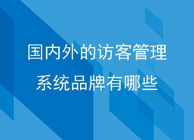 國(guó)內(nèi)外的訪客管理系統(tǒng)品牌有哪些